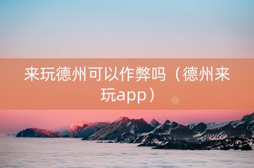 来玩德州可以作弊吗（德州来玩app）