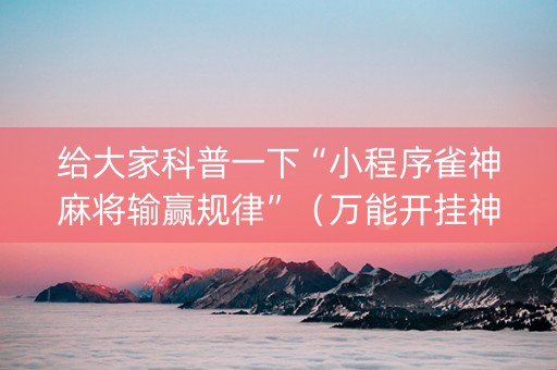 给大家科普一下“小程序雀神麻将输赢规律”（万能开挂神器)