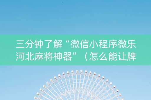 三分钟了解“微信小程序微乐河北麻将神器”（怎么能让牌好一点)