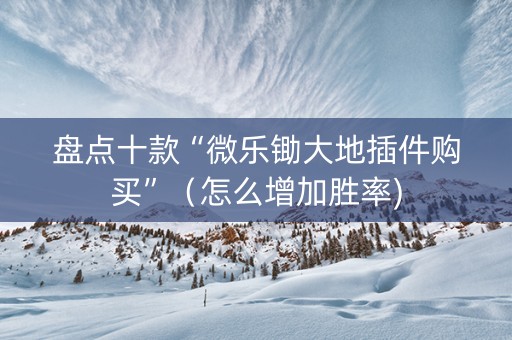盘点十款“微乐锄大地插件购买”（怎么增加胜率)