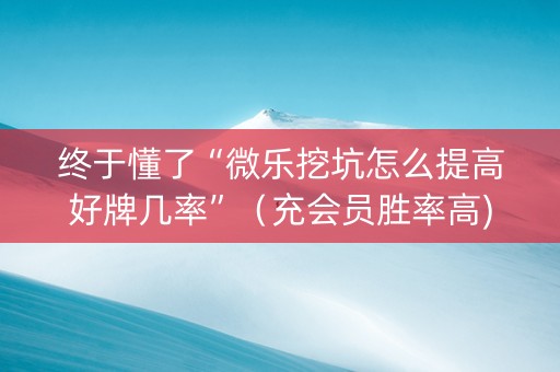 终于懂了“微乐挖坑怎么提高好牌几率”（充会员胜率高)