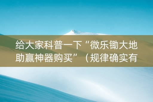 给大家科普一下“微乐锄大地助赢神器购买”（规律确实有挂)