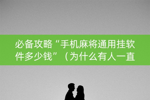 必备攻略“手机麻将通用挂软件多少钱”（为什么有人一直赢)