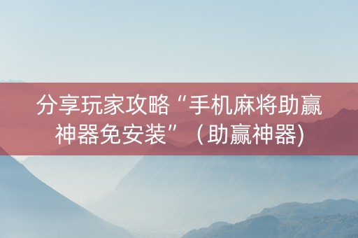 分享玩家攻略“手机麻将助赢神器免安装”（助赢神器)