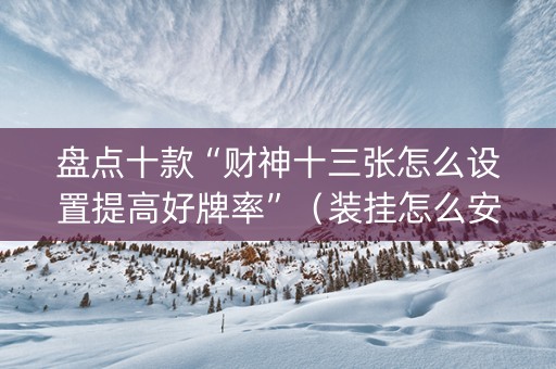 盘点十款“财神十三张怎么设置提高好牌率”（装挂怎么安装)