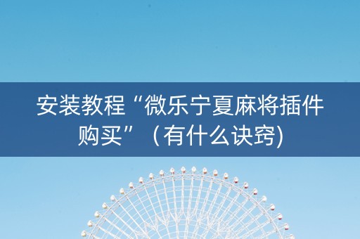 安装教程“微乐宁夏麻将插件购买”（有什么诀窍)