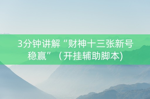 3分钟讲解“财神十三张新号稳赢”（开挂辅助脚本)