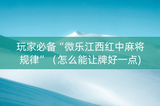 玩家必备“微乐江西红中麻将规律”（怎么能让牌好一点)