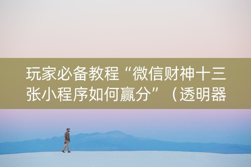 玩家必备教程“微信财神十三张小程序如何赢分”（透明器教程)