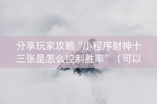分享玩家攻略“小程序财神十三张是怎么控制胜率”（可以设置输赢吗)
