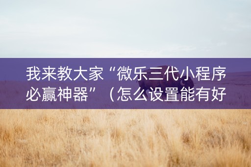 我来教大家“微乐三代小程序必赢神器”（怎么设置能有好牌)