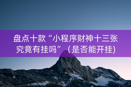盘点十款“小程序财神十三张究竟有挂吗”（是否能开挂)