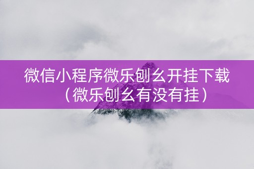 微信小程序微乐刨幺开挂下载（微乐刨幺有没有挂）