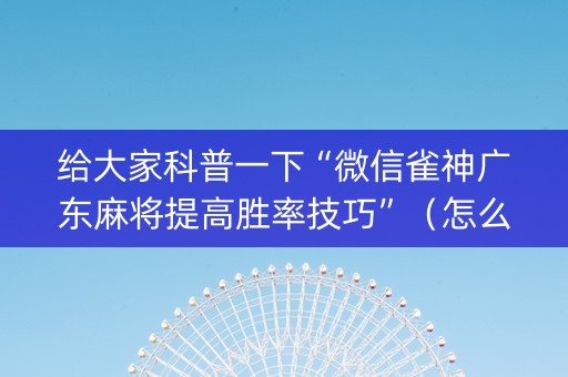 给大家科普一下“微信雀神广东麻将提高胜率技巧”（怎么增加胜率)