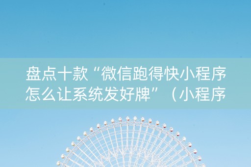 盘点十款“微信跑得快小程序怎么让系统发好牌”（小程序辅助软件)