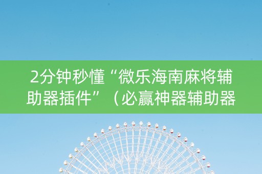 2分钟秒懂“微乐海南麻将辅助器插件”（必赢神器辅助器)