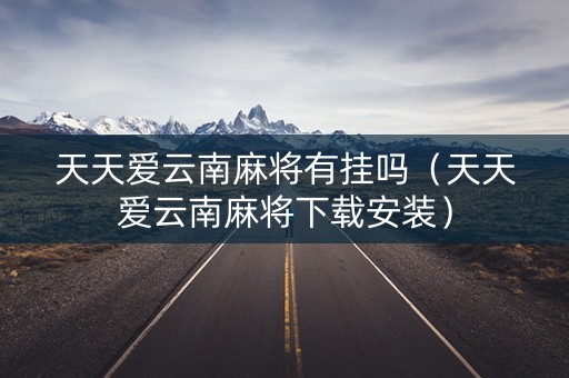 天天爱云南麻将有挂吗（天天爱云南麻将下载安装）