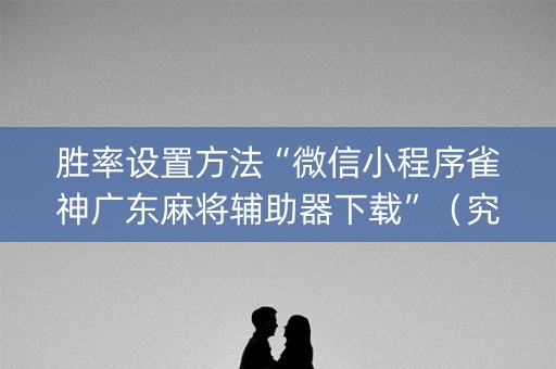 胜率设置方法“微信小程序雀神广东麻将辅助器下载”（究竟是不是有挂)