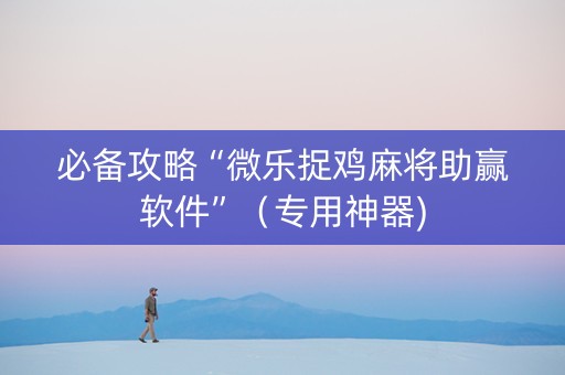 必备攻略“微乐捉鸡麻将助赢软件”（专用神器)