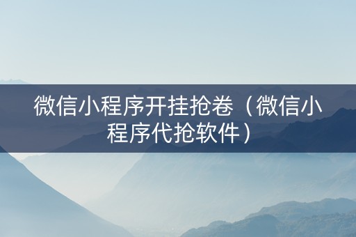 微信小程序开挂抢卷（微信小程序代抢软件）