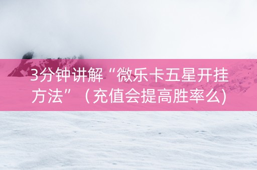 3分钟讲解“微乐卡五星开挂方法”（充值会提高胜率么)