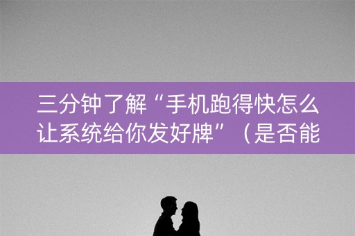 三分钟了解“手机跑得快怎么让系统给你发好牌”（是否能开挂)