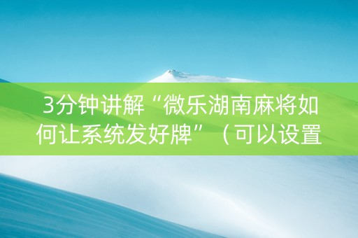 3分钟讲解“微乐湖南麻将如何让系统发好牌”（可以设置输赢吗)