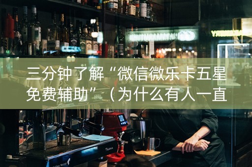 三分钟了解“微信微乐卡五星免费辅助”（为什么有人一直赢)