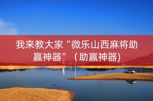 我来教大家“微乐山西麻将助赢神器”（助赢神器)