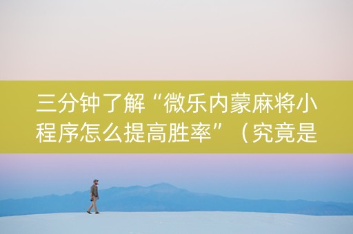 三分钟了解“微乐内蒙麻将小程序怎么提高胜率”（究竟是不是有挂)