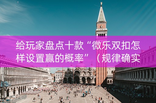 给玩家盘点十款“微乐双扣怎样设置赢的概率”（规律确实有挂)