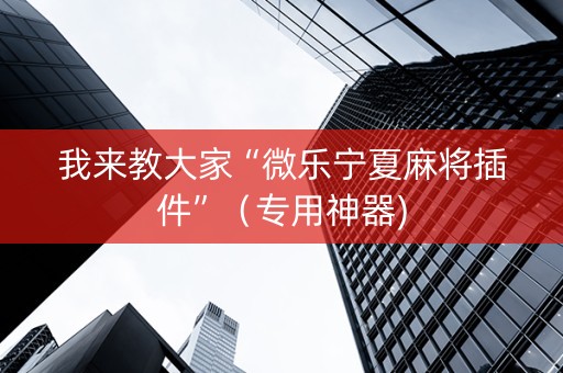 我来教大家“微乐宁夏麻将插件”（专用神器)