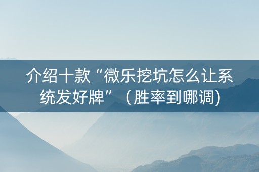 介绍十款“微乐挖坑怎么让系统发好牌”（胜率到哪调)
