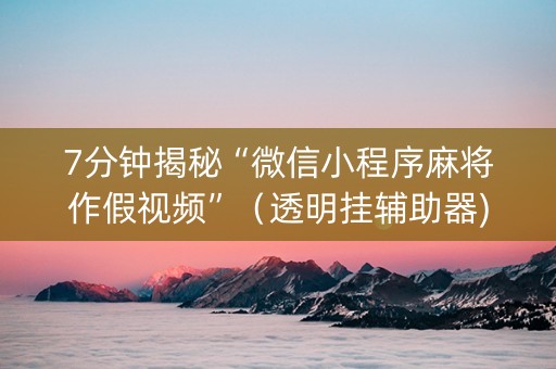 7分钟揭秘“微信小程序麻将作假视频”（透明挂辅助器)