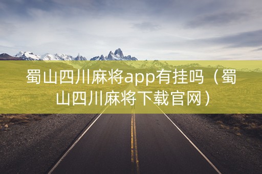 蜀山四川麻将app有挂吗（蜀山四川麻将下载官网）