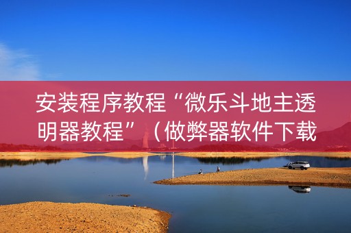 安装程序教程“微乐斗地主透明器教程”（做弊器软件下载)