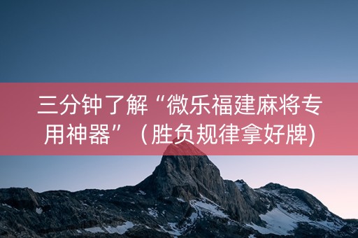 三分钟了解“微乐福建麻将专用神器”（胜负规律拿好牌)