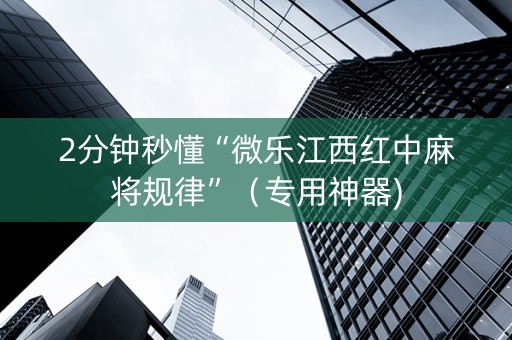 2分钟秒懂“微乐江西红中麻将规律”（专用神器)
