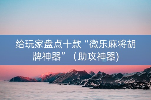 给玩家盘点十款“微乐麻将胡牌神器”（助攻神器)