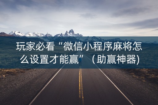 玩家必看“微信小程序麻将怎么设置才能赢”（助赢神器)