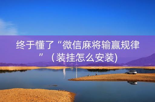 终于懂了“微信麻将输赢规律”（装挂怎么安装)