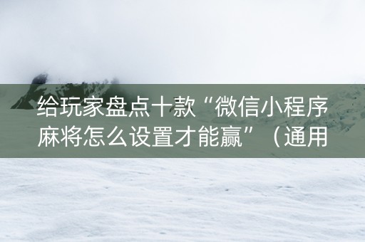 给玩家盘点十款“微信小程序麻将怎么设置才能赢”（通用挂软件多少钱)