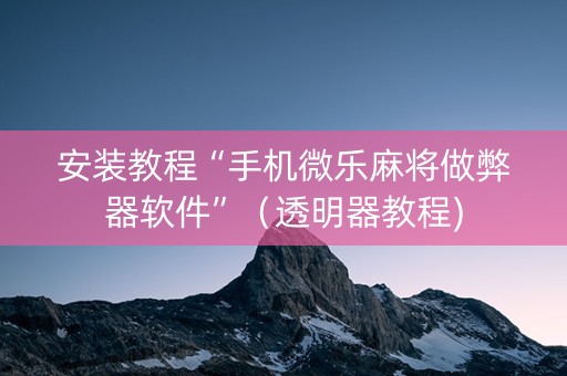 安装教程“手机微乐麻将做弊器软件”（透明器教程)
