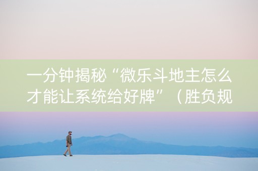 一分钟揭秘“微乐斗地主怎么才能让系统给好牌”（胜负规律拿好牌)
