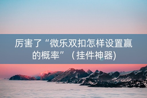 厉害了“微乐双扣怎样设置赢的概率”（挂件神器)