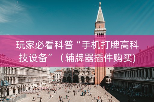 玩家必看科普“手机打牌高科技设备”（辅牌器插件购买)
