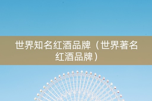 世界知名红酒品牌（世界著名红酒品牌）