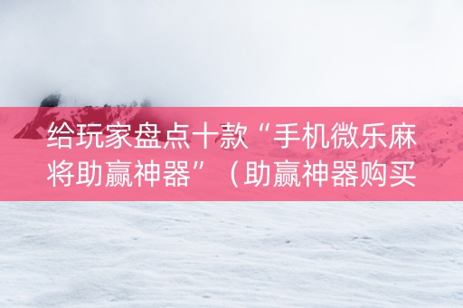 给玩家盘点十款“手机微乐麻将助赢神器”（助赢神器购买)