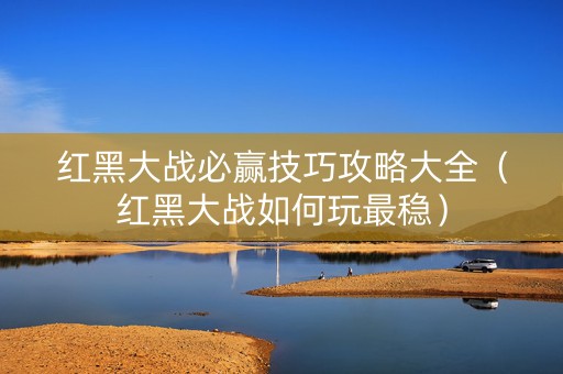 红黑大战必赢技巧攻略大全（红黑大战如何玩最稳）