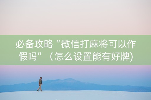 必备攻略“微信打麻将可以作假吗”（怎么设置能有好牌)